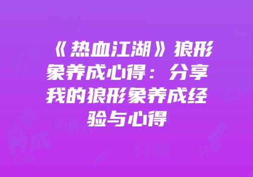 《热血江湖》狼形象养成心得：分享我的狼形象养成经验与心得