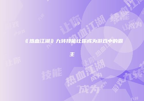 《热血江湖》九转技能让你成为游戏中的霸主