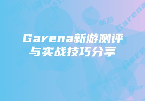 Garena新游测评与实战技巧分享