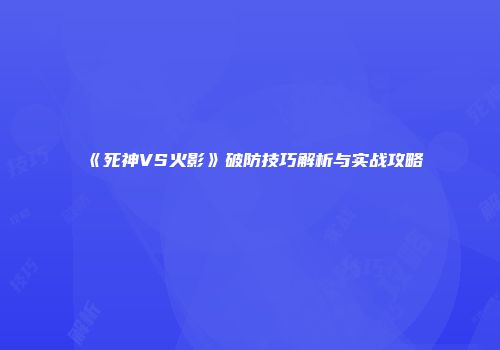 《死神VS火影》破防技巧解析与实战攻略
