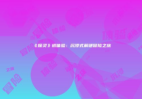 《探灵》初体验：沉浸式解谜冒险之旅
