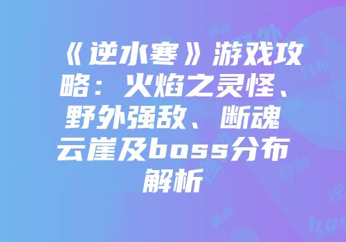 《逆水寒》游戏攻略：火焰之灵怪、野外强敌、断魂云崖及boss分布解析