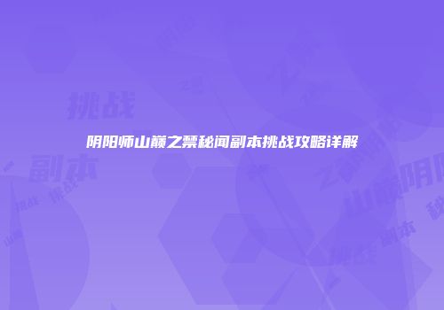 阴阳师山巅之禁秘闻副本挑战攻略详解