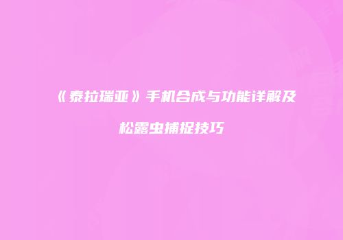 《泰拉瑞亚》手机合成与功能详解及松露虫捕捉技巧