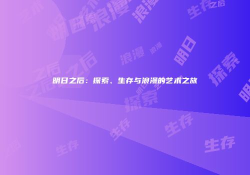 明日之后：探索、生存与浪漫的艺术之旅