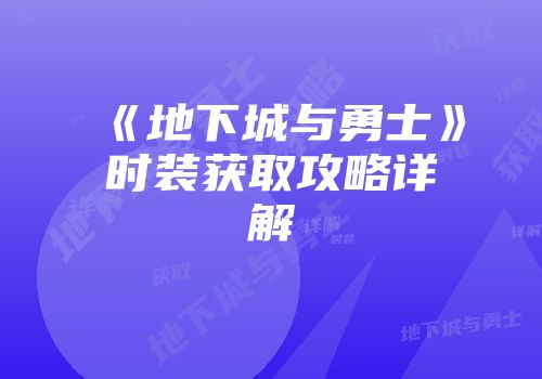 《地下城与勇士》时装获取攻略详解