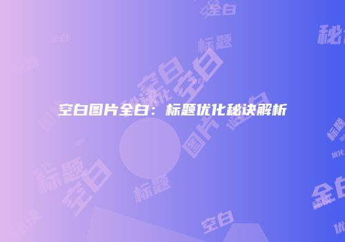 空白图片全白：标题优化秘诀解析