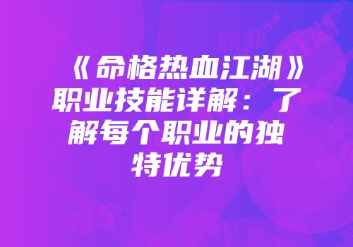 《命格热血江湖》职业技能详解：了解每个职业的独特优势