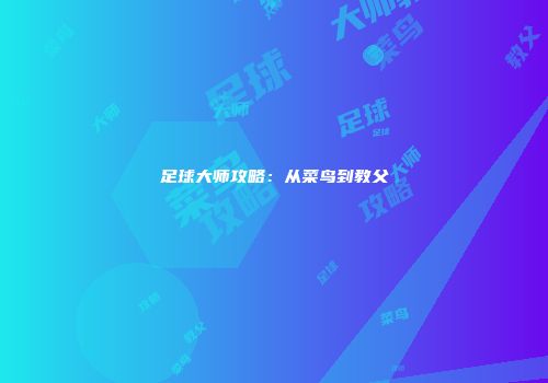 足球大师攻略：从菜鸟到教父