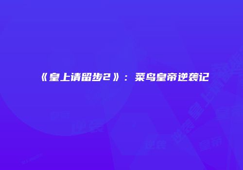 《皇上请留步2》：菜鸟皇帝逆袭记