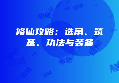 修仙攻略：选角、筑基、功法与装备