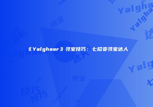 《Yalghaar》寻宝技巧：七招变寻宝达人