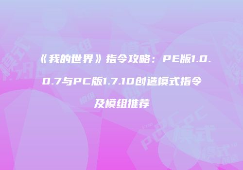 《我的世界》指令攻略：PE版1.0.0.7与PC版1.7.10创造模式指令及模组推荐