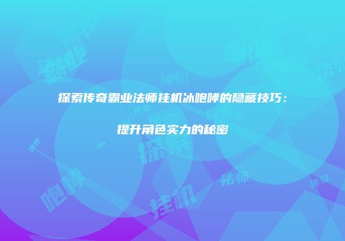 探索传奇霸业法师挂机冰咆哮的隐藏技巧：提升角色实力的秘密
