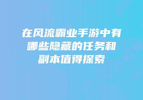 在风流霸业手游中有哪些隐藏的任务和副本值得探索