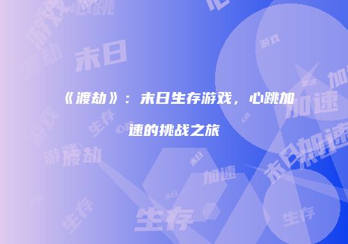 《渡劫》：末日生存游戏，心跳加速的挑战之旅