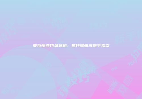 泰拉瑞亚钓鱼攻略：技巧解析与新手指南
