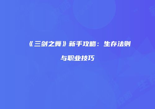 《三剑之舞》新手攻略：生存法则与职业技巧