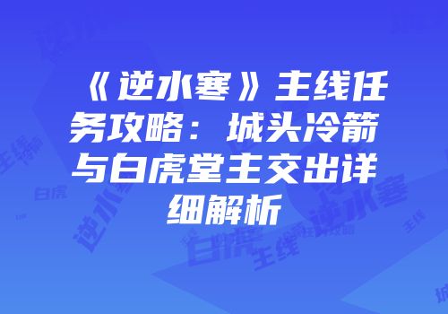 《逆水寒》主线任务攻略：城头冷箭与白虎堂主交出详细解析