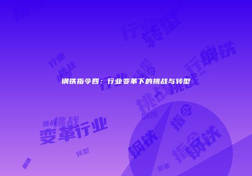 钢铁指令四：行业变革下的挑战与转型