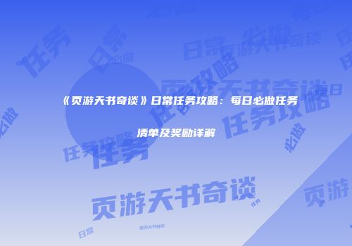 《页游天书奇谈》日常任务攻略：每日必做任务清单及奖励详解