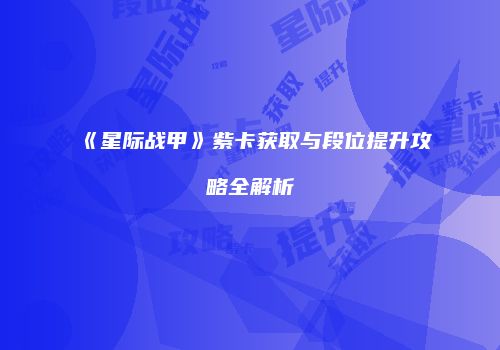 《星际战甲》紫卡获取与段位提升攻略全解析