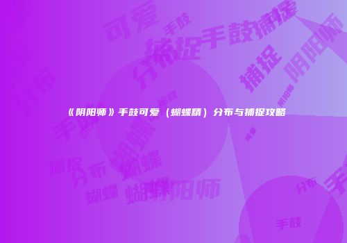 《阴阳师》手鼓可爱（蝴蝶精）分布与捕捉攻略