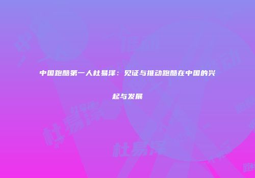 中国跑酷第一人杜易泽：见证与推动跑酷在中国的兴起与发展
