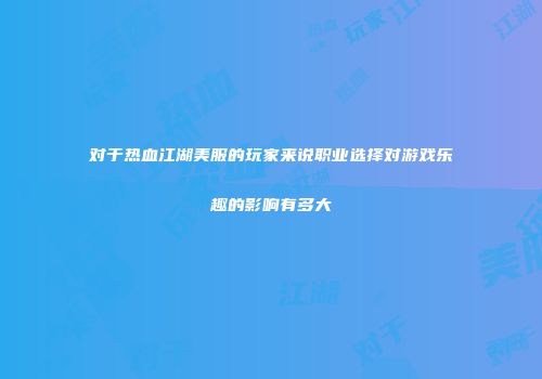 对于热血江湖美服的玩家来说职业选择对游戏乐趣的影响有多大