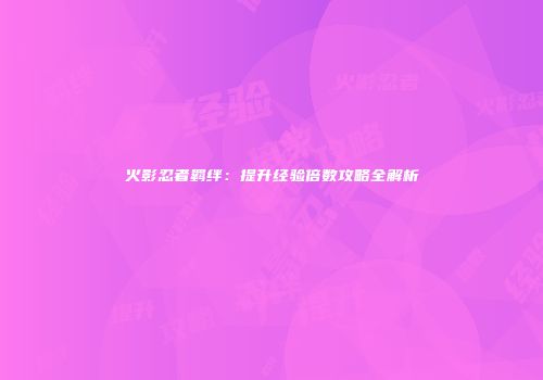 火影忍者羁绊：提升经验倍数攻略全解析