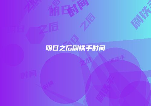 明日之后刷铁手时间