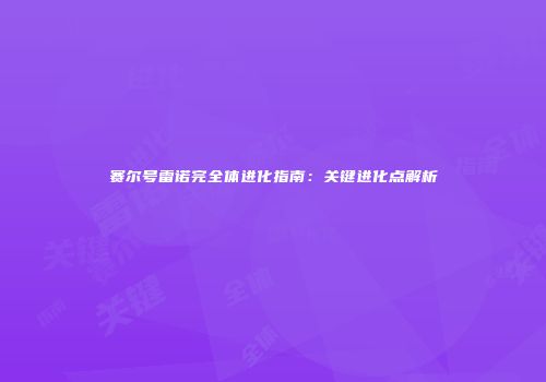 赛尔号雷诺完全体进化指南：关键进化点解析