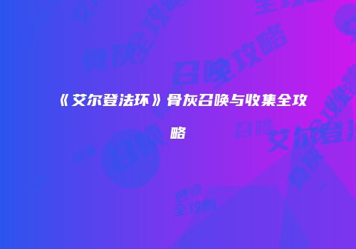 《艾尔登法环》骨灰召唤与收集全攻略