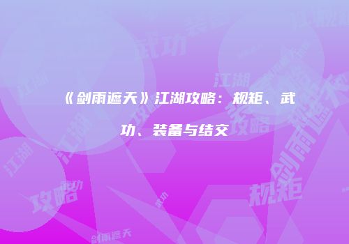 《剑雨遮天》江湖攻略：规矩、武功、装备与结交