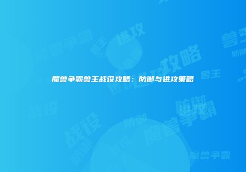 魔兽争霸兽王战役攻略：防御与进攻策略