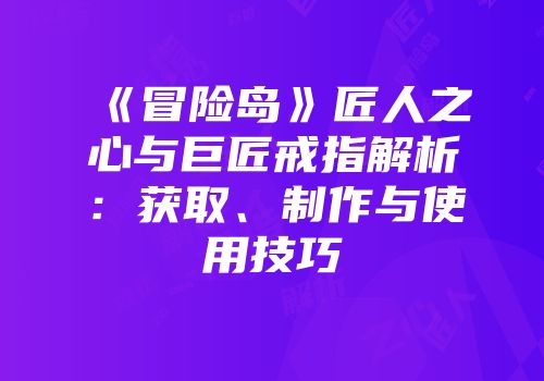 《冒险岛》匠人之心与巨匠戒指解析：获取、制作与使用技巧