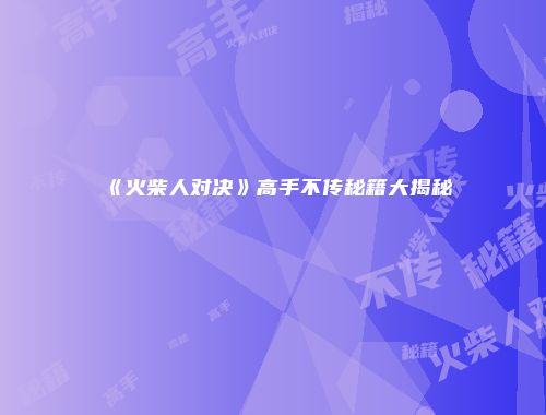 《火柴人对决》高手不传秘籍大揭秘