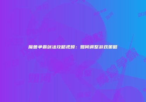 魔兽争霸剑法攻略视频：如何调整游戏策略