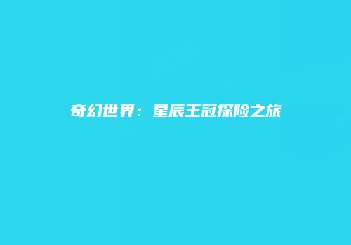 奇幻世界：星辰王冠探险之旅