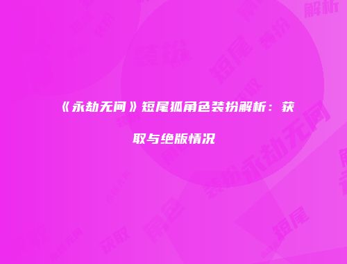 《永劫无间》短尾狐角色装扮解析：获取与绝版情况