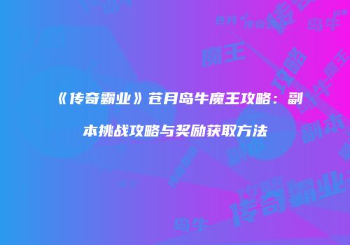 《传奇霸业》苍月岛牛魔王攻略：副本挑战攻略与奖励获取方法