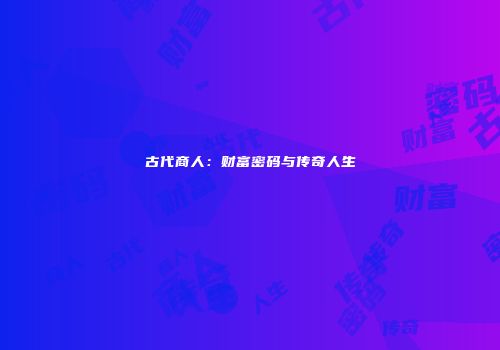 古代商人：财富密码与传奇人生