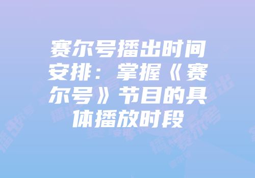 赛尔号播出时间安排：掌握《赛尔号》节目的具体播放时段