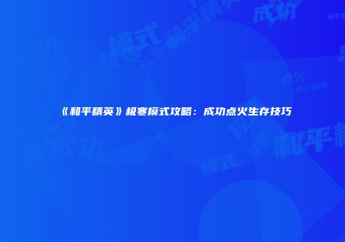 《和平精英》极寒模式攻略：成功点火生存技巧