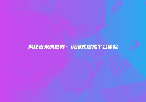 揭秘吉米的世界：沉浸式虚拟平台体验