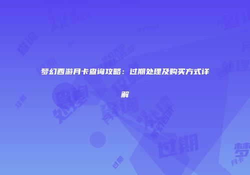 梦幻西游月卡查询攻略：过期处理及购买方式详解