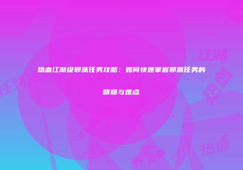 热血江湖级邪派任务攻略：如何快速掌握邪派任务的精髓与难点