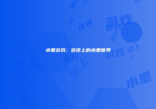水墨游戏：宣纸上的水墨世界