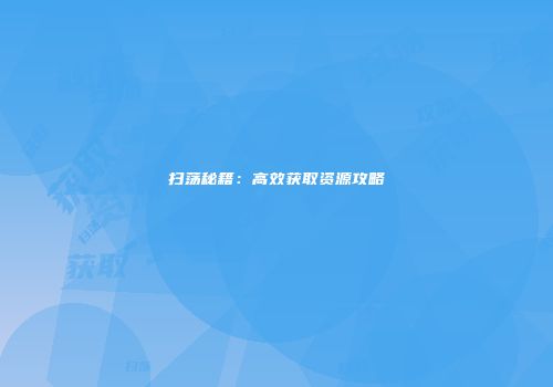扫荡秘籍：高效获取资源攻略