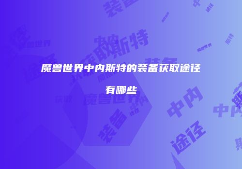魔兽世界中内斯特的装备获取途径有哪些